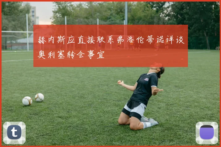 赫内斯应直接联系弗洛伦蒂诺详谈奥利塞转会事宜