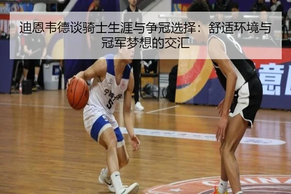 迪恩韦德谈骑士生涯与争冠选择：舒适环境与冠军梦想的交汇